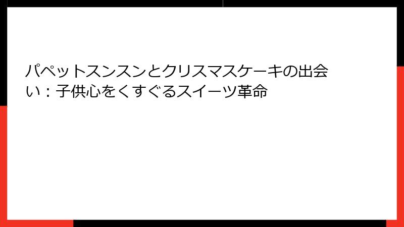 パペットスンスンとクリスマスケーキの出会い：子供心をくすぐるスイーツ革命