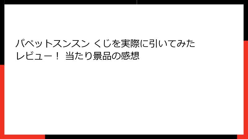 パペットスンスン くじを実際に引いてみたレビュー！ 当たり景品の感想