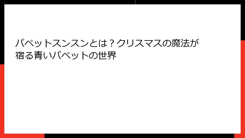 パペットスンスンとは？クリスマスの魔法が宿る青いパペットの世界