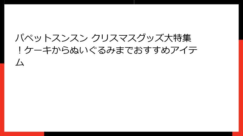 パペットスンスン クリスマスグッズ大特集！ケーキからぬいぐるみまでおすすめアイテム