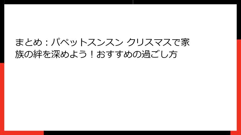 まとめ：パペットスンスン クリスマスで家族の絆を深めよう！おすすめの過ごし方