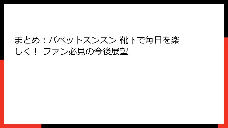 まとめ：パペットスンスン 靴下で毎日を楽しく！ ファン必見の今後展望