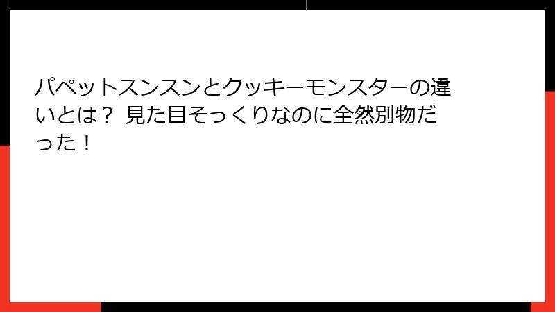 パペットスンスンとクッキーモンスターの違いとは？ 見た目そっくりなのに全然別物だった！