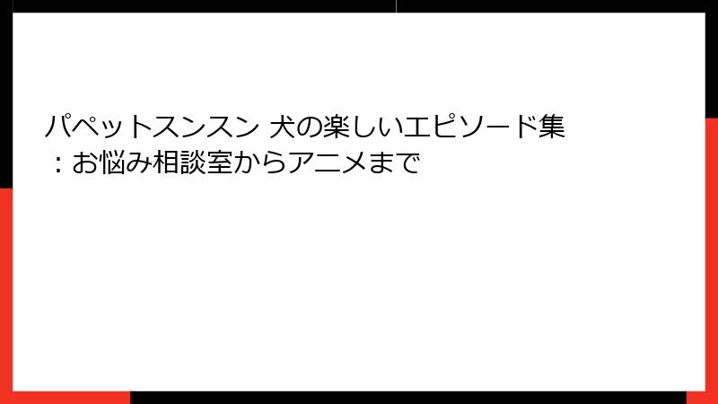 パペットスンスン 犬の楽しいエピソード集：お悩み相談室からアニメまで