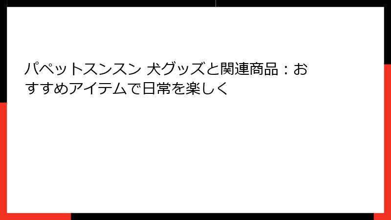 パペットスンスン 犬グッズと関連商品：おすすめアイテムで日常を楽しく