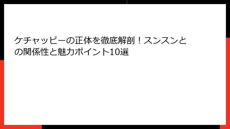 ケチャッピーの正体を徹底解剖!スンスンとの関係性と魅力ポイント10選