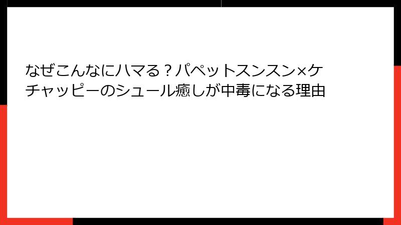 なぜこんなにハマる?パペットスンスン×ケチャッピーのシュール癒しが中毒になる理由