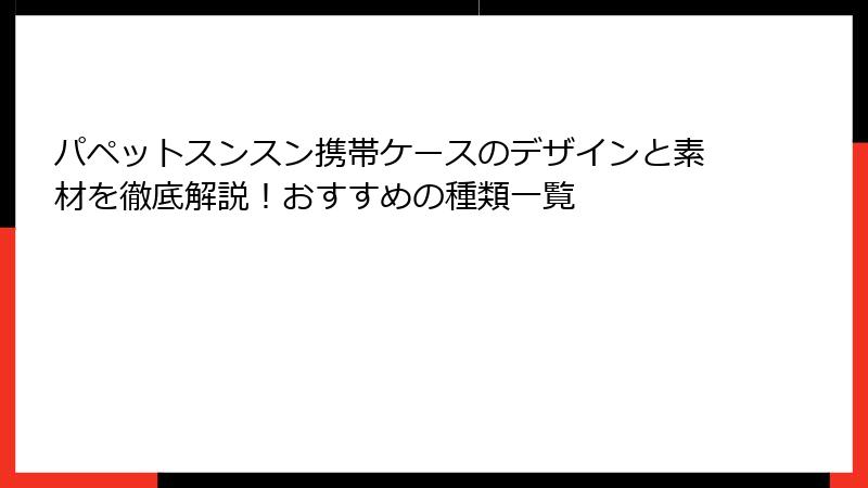 パペットスンスン携帯ケースのデザインと素材を徹底解説！おすすめの種類一覧