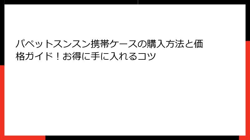 パペットスンスン携帯ケースの購入方法と価格ガイド！お得に手に入れるコツ