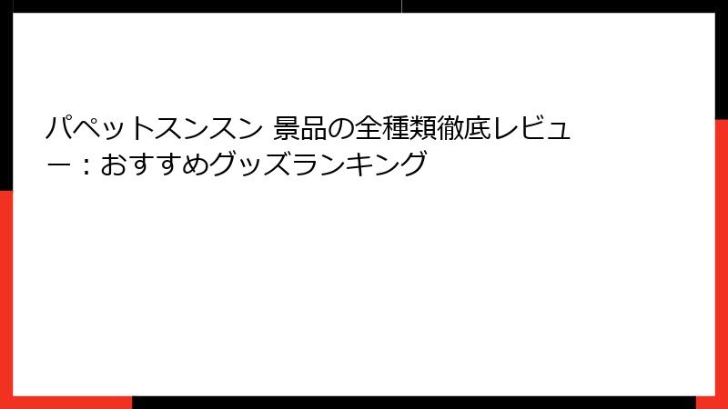 パペットスンスン 景品の全種類徹底レビュー：おすすめグッズランキング