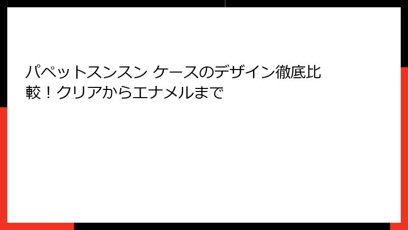 パペットスンスン ケースのデザイン徹底比較！クリアからエナメルまで