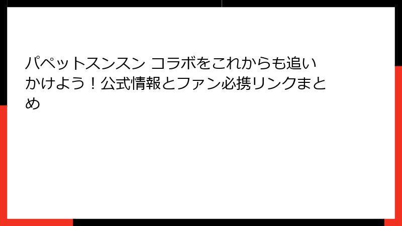 パペットスンスン コラボをこれからも追いかけよう！公式情報とファン必携リンクまとめ