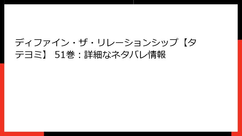 ディファイン・ザ・リレーションシップ【タテヨミ】 51巻:詳細なネタバレ情報