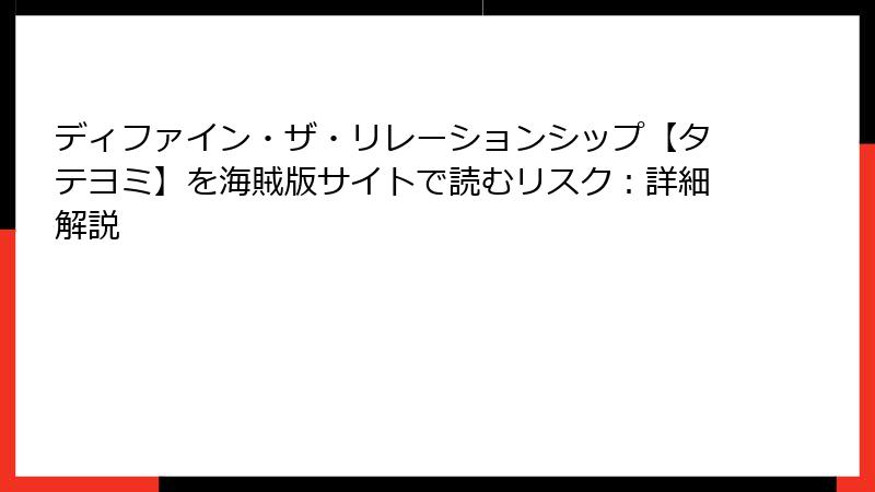 ディファイン・ザ・リレーションシップ【タテヨミ】を海賊版サイトで読むリスク:詳細解説