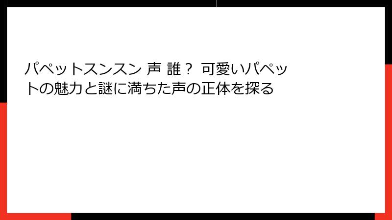 パペットスンスン 声 誰？ 可愛いパペットの魅力と謎に満ちた声の正体を探る