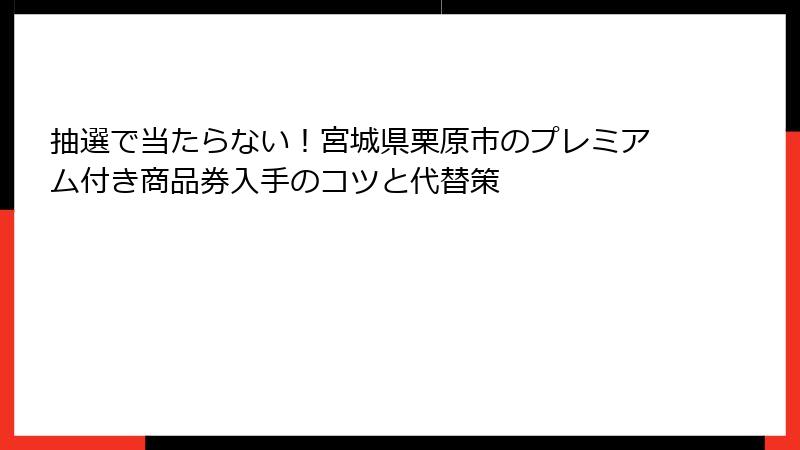 抽選で当たらない!宮城県栗原市のプレミアム付き商品券入手のコツと代替策