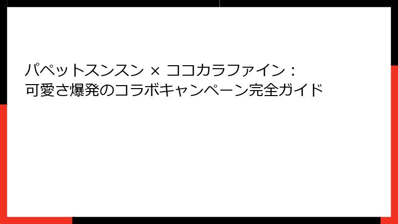 パペットスンスン × ココカラファイン：可愛さ爆発のコラボキャンペーン完全ガイド