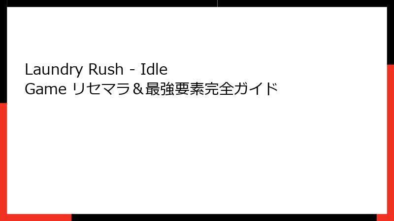 Laundry Rush - Idle Game リセマラ&最強要素完全ガイド