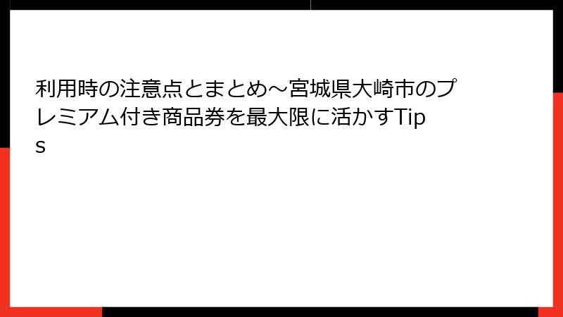 利用時の注意点とまとめ～宮城県大崎市のプレミアム付き商品券を最大限に活かすTips