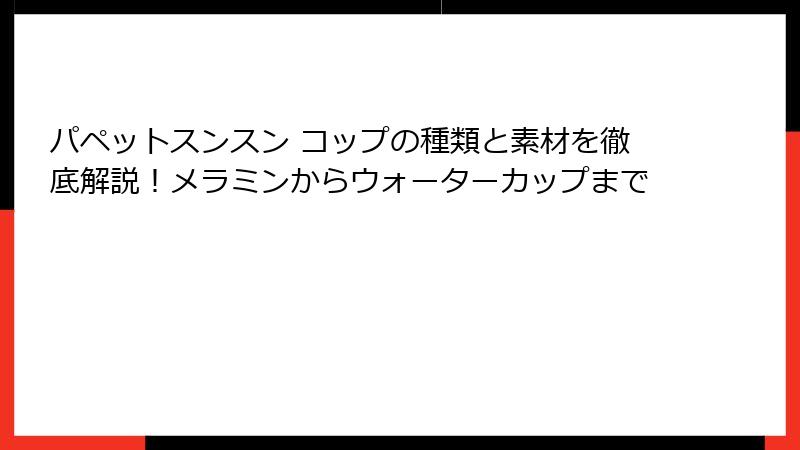パペットスンスン コップの種類と素材を徹底解説!メラミンからウォーターカップまで