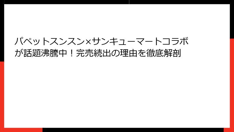パペットスンスン×サンキューマートコラボが話題沸騰中!完売続出の理由を徹底解剖