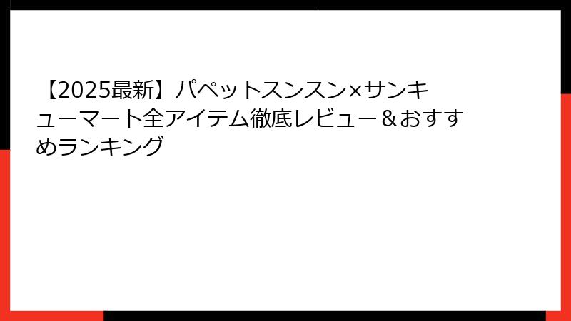 【2025最新】パペットスンスン×サンキューマート全アイテム徹底レビュー&おすすめランキング