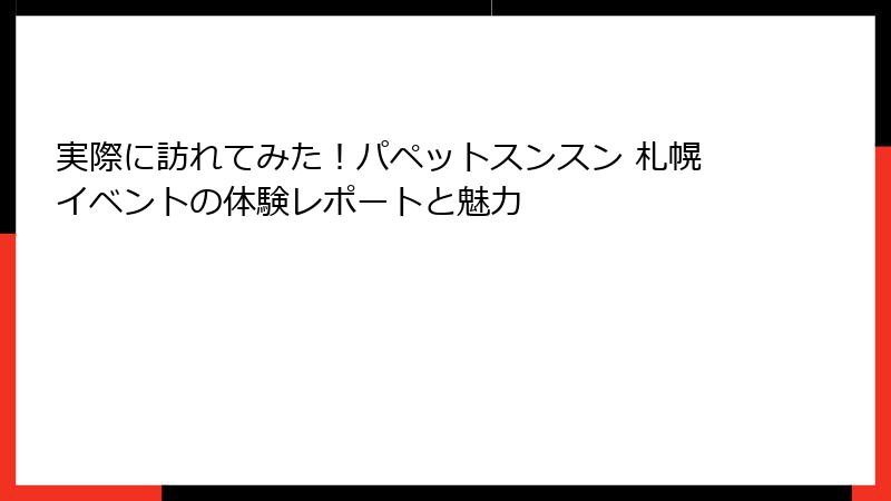 実際に訪れてみた!パペットスンスン 札幌イベントの体験レポートと魅力
