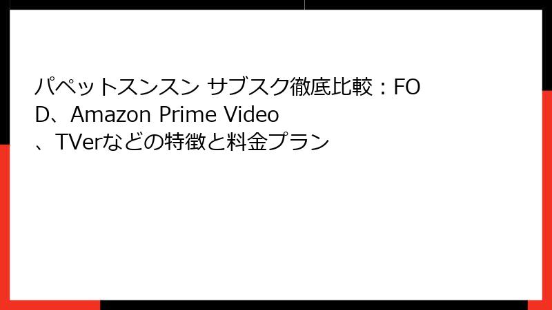 パペットスンスン サブスク徹底比較：FOD、Amazon Prime Video、TVerなどの特徴と料金プラン