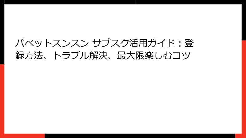 パペットスンスン サブスク活用ガイド：登録方法、トラブル解決、最大限楽しむコツ