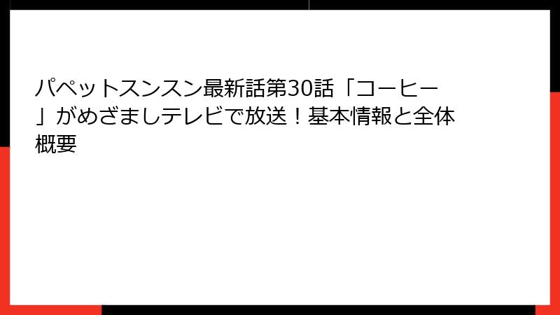パペットスンスン最新話第30話「コーヒー」がめざましテレビで放送！基本情報と全体概要