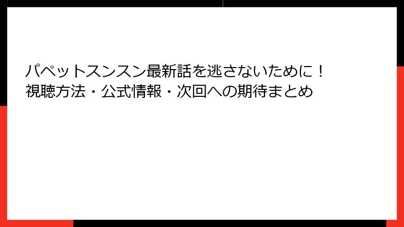 パペットスンスン最新話を逃さないために！視聴方法・公式情報・次回への期待まとめ