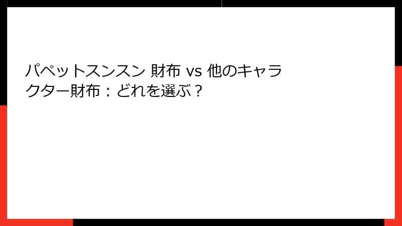 パペットスンスン 財布 vs 他のキャラクター財布：どれを選ぶ？