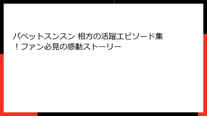 パペットスンスン 相方の活躍エピソード集！ファン必見の感動ストーリー