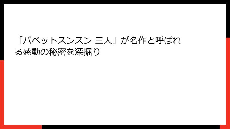 「パペットスンスン 三人」が名作と呼ばれる感動の秘密を深掘り