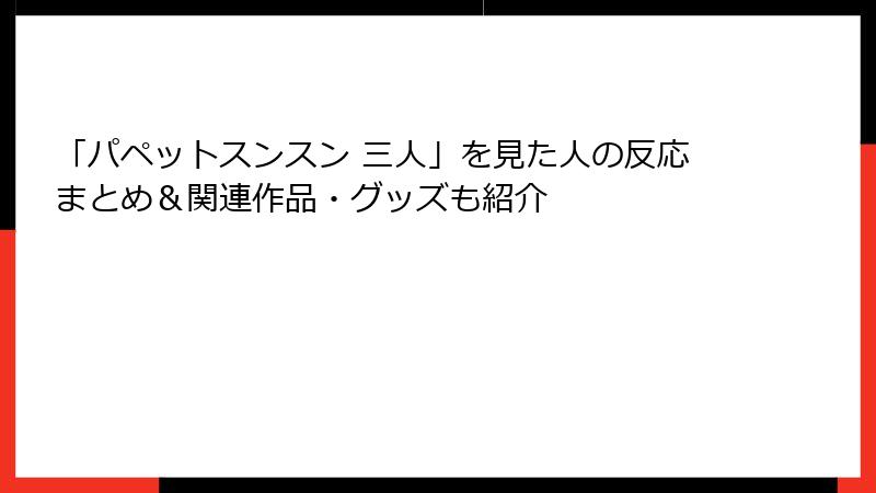 「パペットスンスン 三人」を見た人の反応まとめ&関連作品・グッズも紹介