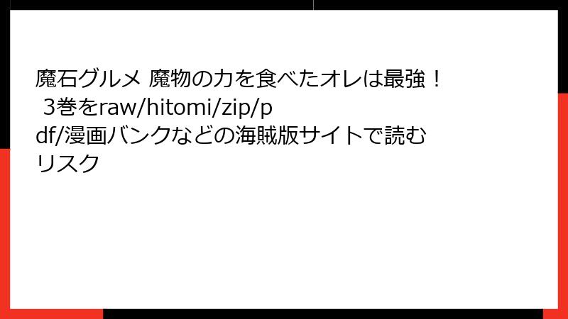 魔石グルメ 魔物の力を食べたオレは最強！ 3巻をraw/hitomi/zip/pdf/漫画バンクなどの海賊版サイトで読むリスク
