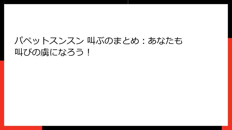 パペットスンスン 叫ぶのまとめ：あなたも叫びの虜になろう！
