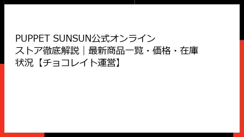 PUPPET SUNSUN公式オンラインストア徹底解説｜最新商品一覧・価格・在庫状況【チョコレイト運営】