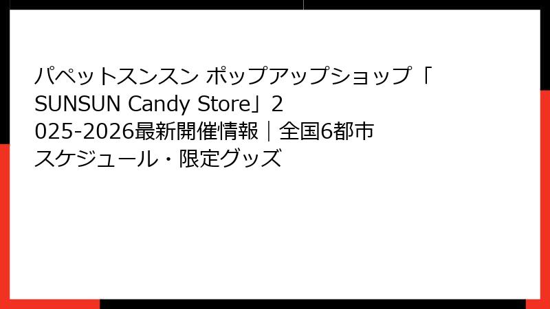 パペットスンスン ポップアップショップ「SUNSUN Candy Store」2025-2026最新開催情報｜全国6都市スケジュール・限定グッズ