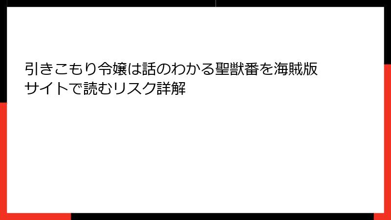 引きこもり令嬢は話のわかる聖獣番を海賊版サイトで読むリスク詳解