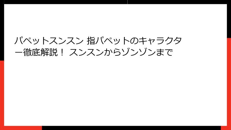 パペットスンスン 指パペットのキャラクター徹底解説！ スンスンからゾンゾンまで