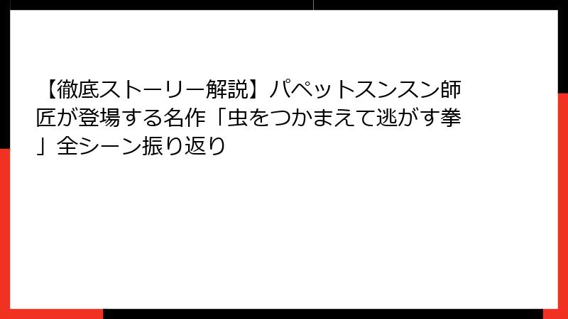 【徹底ストーリー解説】パペットスンスン師匠が登場する名作「虫をつかまえて逃がす拳」全シーン振り返り
