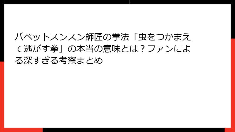 パペットスンスン師匠の拳法「虫をつかまえて逃がす拳」の本当の意味とは？ファンによる深すぎる考察まとめ
