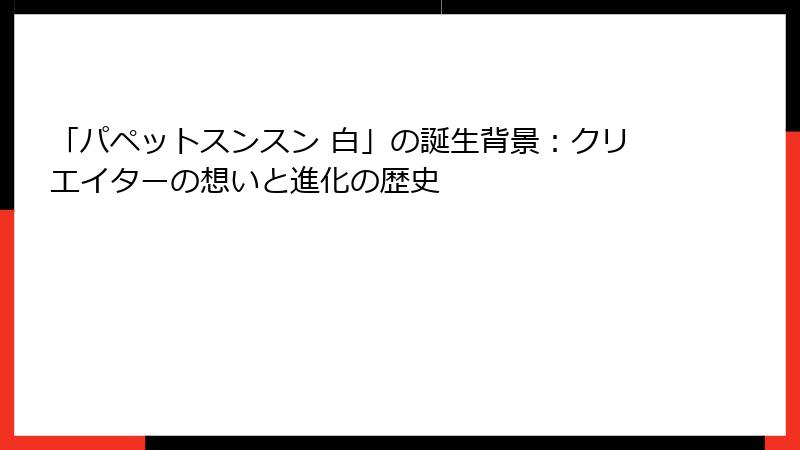 「パペットスンスン 白」の誕生背景：クリエイターの想いと進化の歴史