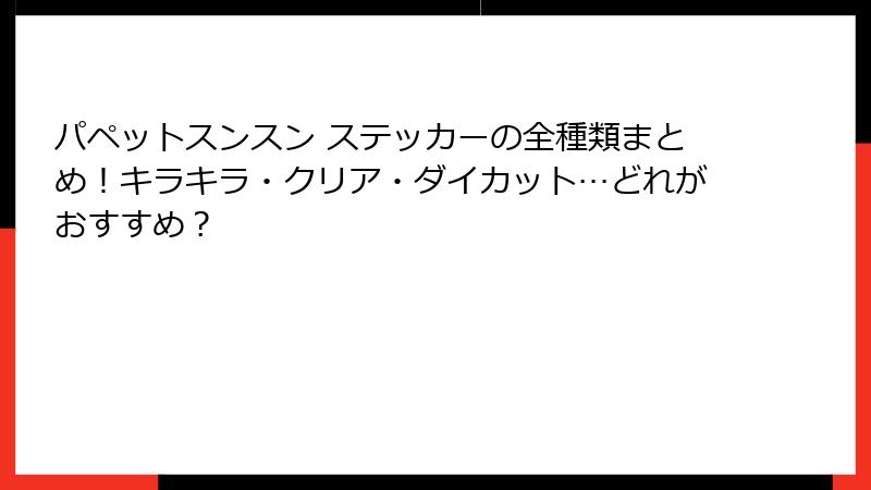 パペットスンスン ステッカーの全種類まとめ！キラキラ・クリア・ダイカット…どれがおすすめ？