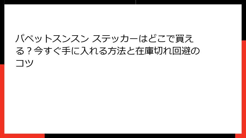 パペットスンスン ステッカーはどこで買える？今すぐ手に入れる方法と在庫切れ回避のコツ