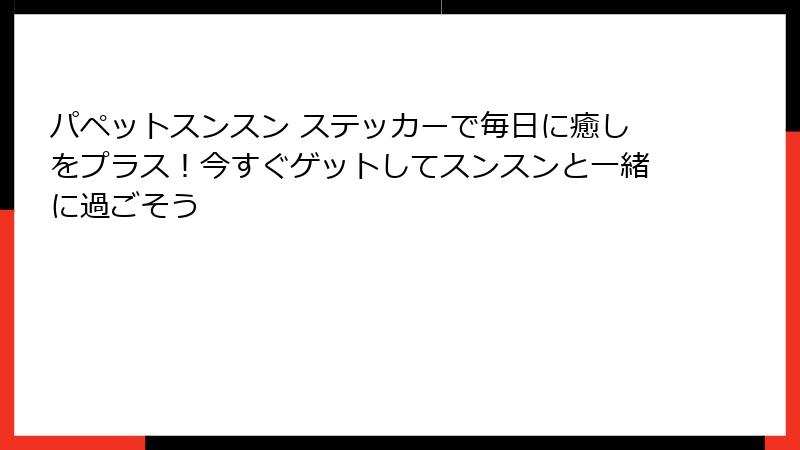 パペットスンスン ステッカーで毎日に癒しをプラス！今すぐゲットしてスンスンと一緒に過ごそう