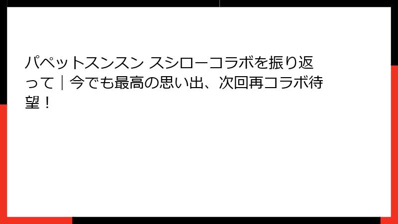 パペットスンスン スシローコラボを振り返って｜今でも最高の思い出、次回再コラボ待望！
