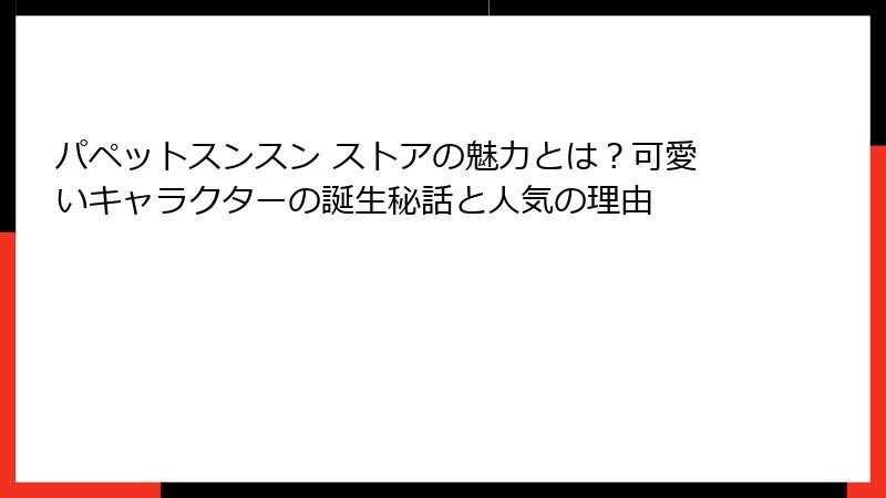 パペットスンスン ストアの魅力とは？可愛いキャラクターの誕生秘話と人気の理由