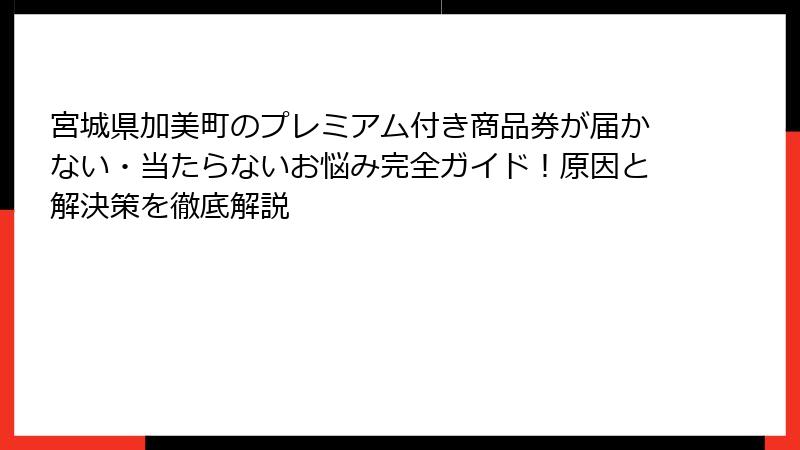 宮城県加美町のプレミアム付き商品券が届かない・当たらないお悩み完全ガイド！原因と解決策を徹底解説
